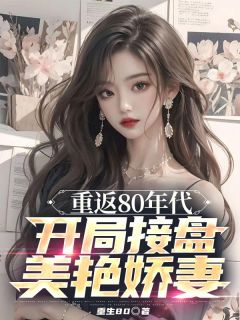 重返80年月，残局接盘美艳娇妻