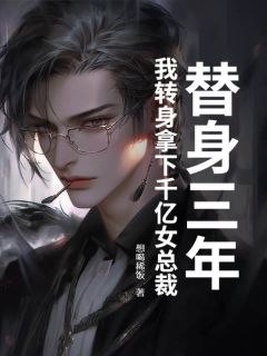 替人三年，我回身拿下千亿女总裁