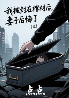 我被封在棺材后，老婆悔怨了