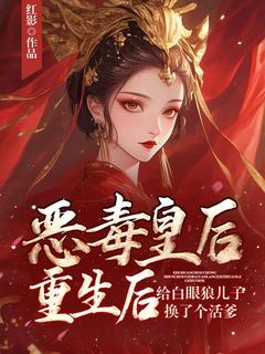 狠毒皇后更生后给白眼狼儿子换了个活爹