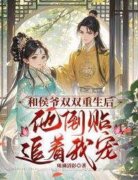 和侯爷双双更生后，他倒贴追着宠我