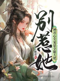 别惹她，神君心尖宠是万能大佬