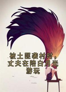 被匪贼袭村时，丈夫在陪白月光玩耍