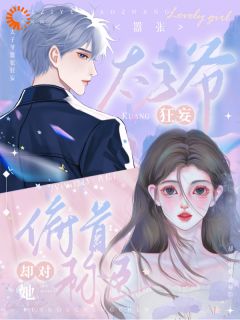 太子爷猖狂傲慢，却对她昂首称臣