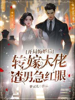 残局悔婚后转嫁大佬，渣男急红眼