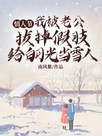 恋人节，我被老公拔掉假肢给白月光当雪人