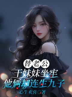 替老公干mm下狱，他俩却连生九子
