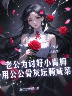 老公为奉迎小青梅用公公骨灰坛腌咸菜