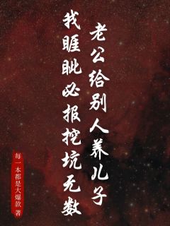 老公给别人养儿子，我睚眦必报挖坑有数