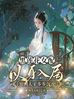 黑莲花女配以身入局，贫困太子步步沉溺
