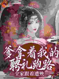 爹拿着我的聘礼跑路，百口随着遭殃
