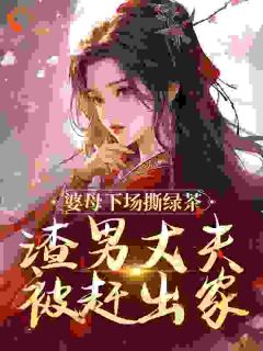 婆母了局撕绿茶，渣男丈夫被赶落发