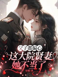 父子都偏疼，这大院贤妻她不妥了