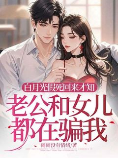 白月光假死返来才知老公和女儿都在骗我
