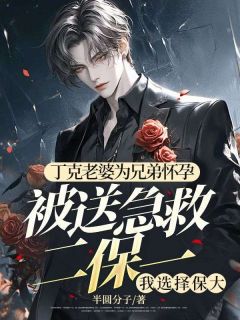 丁克妻子为兄弟有身被送抢救二保一，我挑选保大