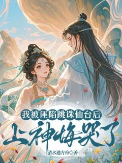 我被诬告跳诛仙台后，上神悔哭了