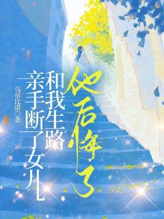 亲手断了女儿和我活路，他悔怨了