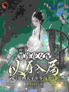 黑莲花女配以身入局，贫困太子步步沉溺