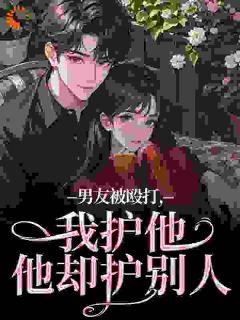 男朋友被殴打，我护他，他却护别人