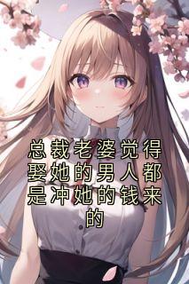 总裁妻子感觉娶她的汉子都是冲她的钱来的