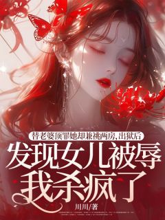 替妻子顶罪她却兼祧两房，出狱后发明女儿被辱我杀疯了