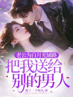 老公为白月光铺路，把我送给别的汉子