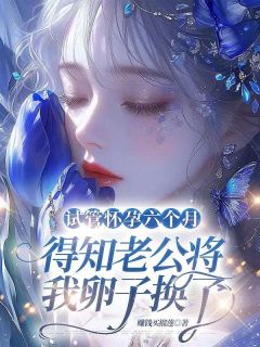 试管有身六个月，得悉老公将我卵子换了