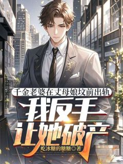 令媛妻子在丈母娘坟前出轨，我反手让她停业