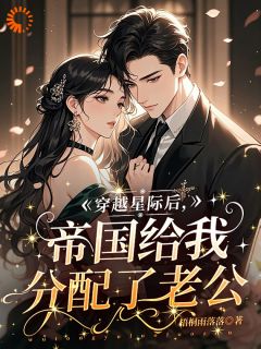穿梭星际后，帝国给我分派了老公