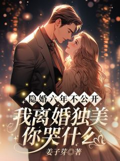 《隐婚六年不公然，我仳离独美你哭甚么？》小说全文出色试读 《隐婚六年不公然，我仳离独美你哭甚么？》最新章节列表