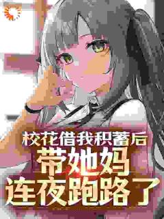 校花借我积储后，带她妈连夜跑路了