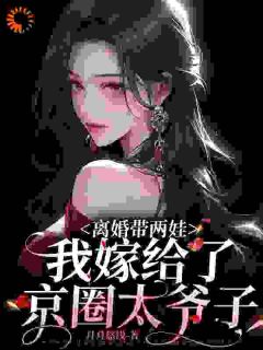 仳离带两娃，我嫁给了京圈太子爷