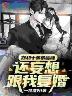 你和干弟弟暧昧，还妄图跟我复婚