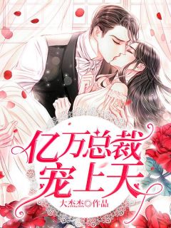 《亿万总裁宠上天》小说全文出色浏览 《亿万总裁宠上天》最新章节目次