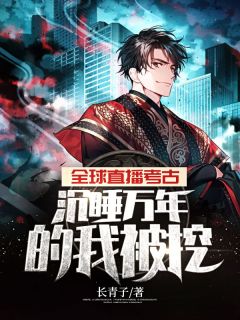 环球直播考古，觉醒万年的我被挖