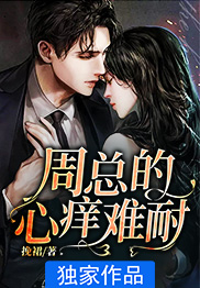 《周总的心痒难耐》唐穗周斯也章节收费试读 唐穗周斯也是甚么小说