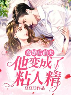 仳离后前夫他变成了粘人精
