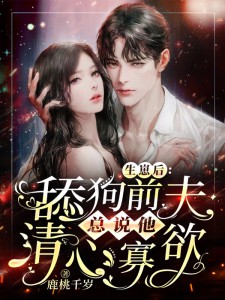 生崽后，舔狗前夫总说他欲壑难填