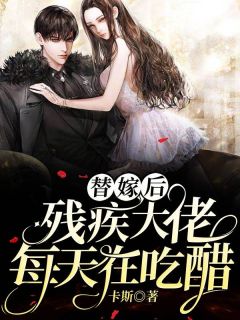 替嫁后，残疾大佬天天在妒忌