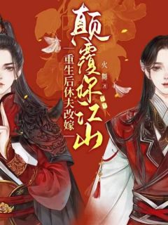 更生后休夫再醮，倾覆你山河谢南栀慕倾寒 by火舞完全在线浏览