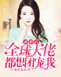仳离后，环球大佬都想团宠我