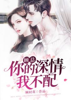 顾总，你的密意我不配