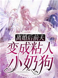 仳离后前夫变成粘人小奶狗