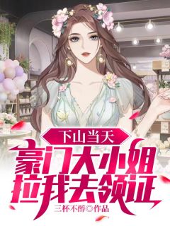 下山当天朱门大蜜斯拉我去领证