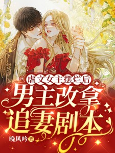 虐文女主摆烂后，男主改拿追妻脚本