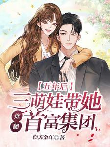 《五年后，三萌娃带她炸翻首富团体》大终局出色浏览 《五年后，三萌娃带她炸翻首富团体》最新章节目次
