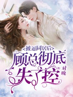 被逼同居后，顾总完全失了控