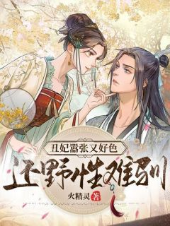 丑妃猖狂又好色，还野性难驯