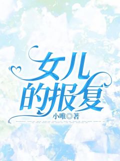 女儿的抨击完全版全文浏览 婷婷妞妞小说 大终局