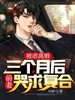 被虐仳离，三个月后前妻哭求复合